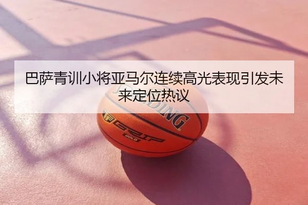 巴萨青训小将亚马尔连续高光表现引发未来定位热议